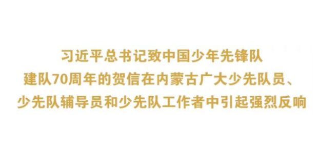 习近平总书记致中国少年先锋队建队70周年的贺信在内蒙古广大少先队员、少先队辅导员和少先队工作者中引起强烈反响